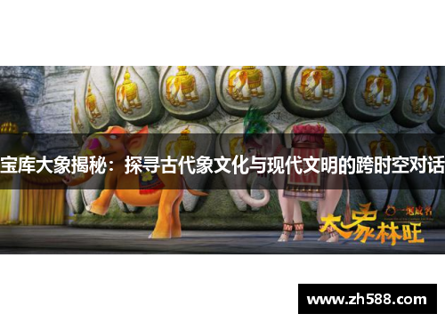 宝库大象揭秘：探寻古代象文化与现代文明的跨时空对话