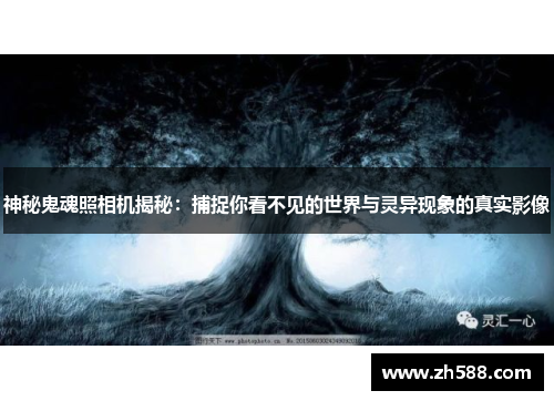 神秘鬼魂照相机揭秘：捕捉你看不见的世界与灵异现象的真实影像